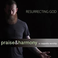 Resurrecting God: Praise & Harmony (A Cappella Worship)